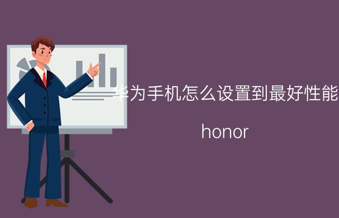 华为手机怎么设置到最好性能 honor 8x怎么把性能调到最大？